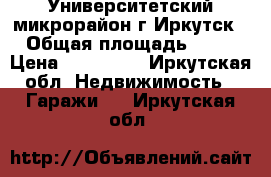 Университетский микрорайон г.Иркутск › Общая площадь ­ 30 › Цена ­ 650 000 - Иркутская обл. Недвижимость » Гаражи   . Иркутская обл.